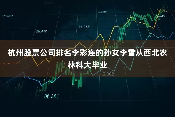 杭州股票公司排名李彩连的孙女李雪从西北农林科大毕业