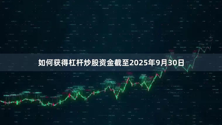 如何获得杠杆炒股资金截至2025年9月30日
