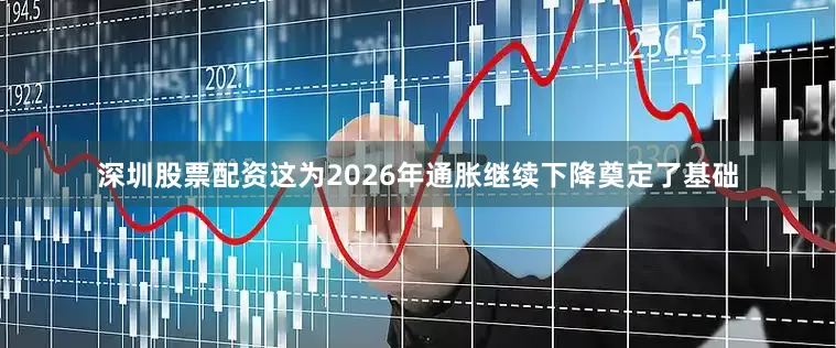 深圳股票配资这为2026年通胀继续下降奠定了基础