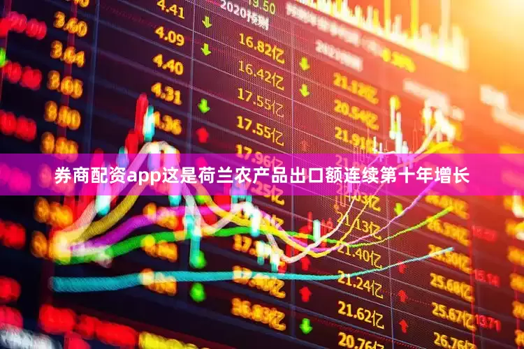 券商配资app这是荷兰农产品出口额连续第十年增长