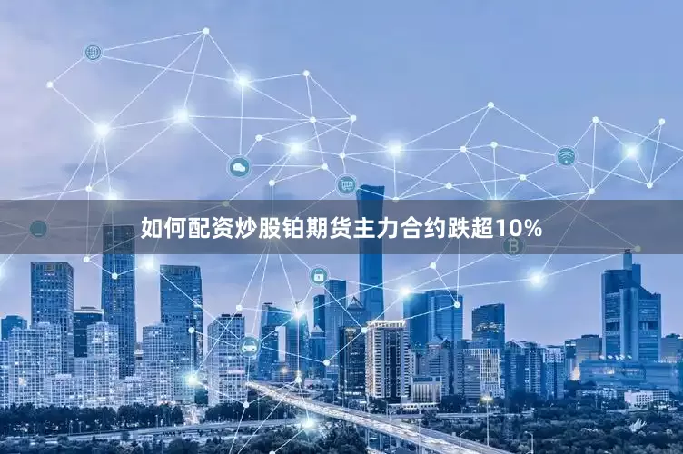 如何配资炒股铂期货主力合约跌超10%