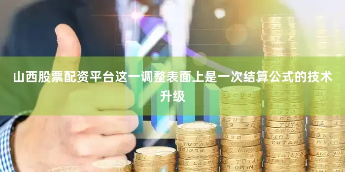 山西股票配资平台这一调整表面上是一次结算公式的技术升级